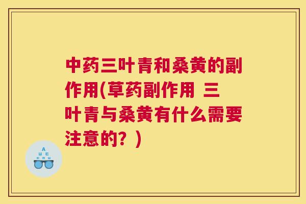 三叶青和桑黄的副作用(草药副作用 三叶青与桑黄有什么需要注意的?) 三叶青和桑黄的副作用(草药副作用 三叶青与桑黄有什么需要注意的?)