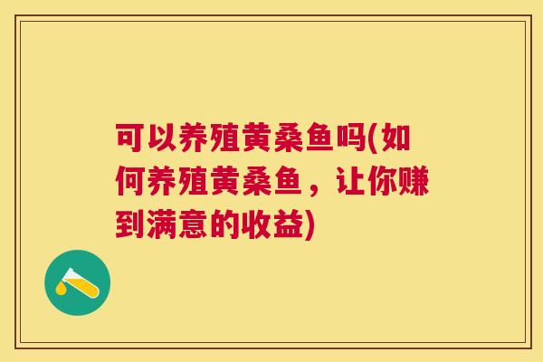 可以养殖黄桑鱼吗(如何养殖黄桑鱼,让你赚到满意的收益) 可以养殖黄桑鱼吗(如何养殖黄桑鱼,让你赚到满意的收益)