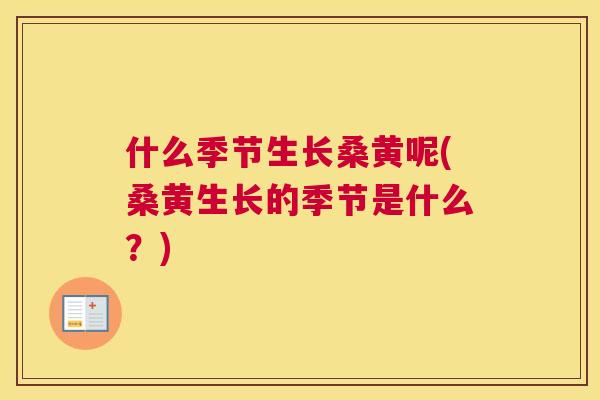 什么季节生长桑黄呢(桑黄生长的季节是什么?) 什么季节生长桑黄呢(桑黄生长的季节是什么?)