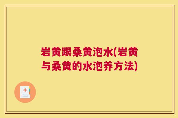 岩黄跟桑黄泡水(岩黄与桑黄的水泡养方法) 岩黄跟桑黄泡水(岩黄与桑黄的水泡养方法)