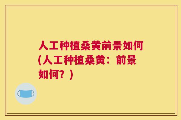 人工种植桑黄前景如何(人工种植桑黄:前景如何?) 人工种植桑黄前景如何(人工种植桑黄:前景如何?)