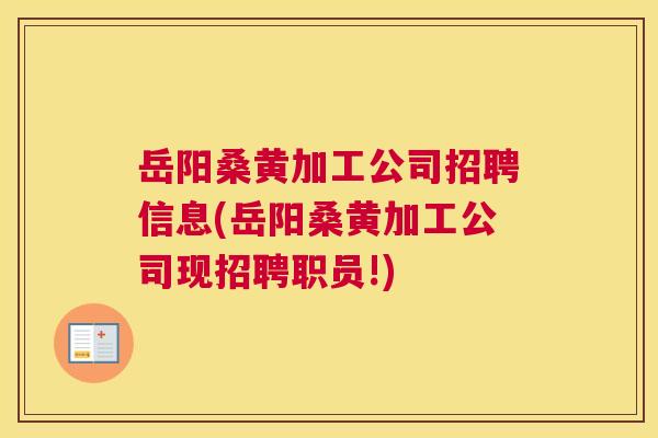 岳阳桑黄加工公司招聘信息(岳阳桑黄加工公司现招聘职员!) 岳阳桑黄加工公司招聘信息(岳阳桑黄加工公司现招聘职员!)
