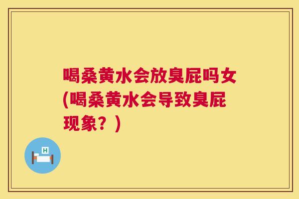 喝桑黄水会放臭屁吗女(喝桑黄水会导致臭屁现象?) 喝桑黄水会放臭屁吗女(喝桑黄水会导致臭屁现象?)