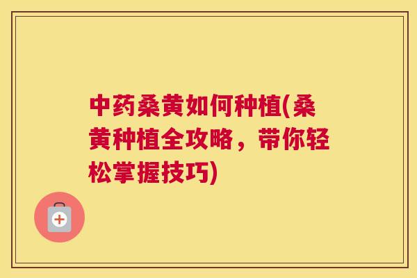 桑黄如何种植(桑黄种植全攻略,带你轻松掌握技巧) 桑黄如何种植(桑黄种植全攻略,带你轻松掌握技巧)