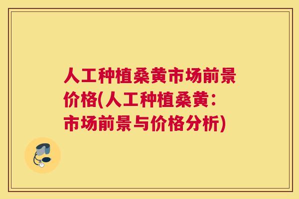 人工种植桑黄市场前景价格(人工种植桑黄:市场前景与价格分析) 人工种植桑黄市场前景价格(人工种植桑黄:市场前景与价格分析)