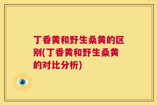 丁香黄和野生桑黄的区别(丁香黄和野生桑黄的对比分析) 丁香黄和野生桑黄的区别(丁香黄和野生桑黄的对比分析)