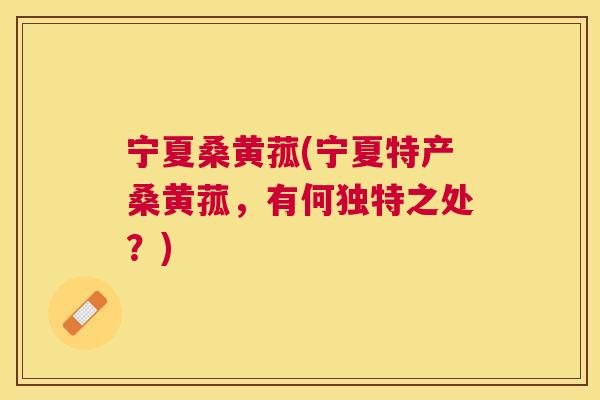 宁夏桑黄菰(宁夏特产桑黄菰,有何独特之处?) 宁夏桑黄菰(宁夏特产桑黄菰,有何独特之处?)