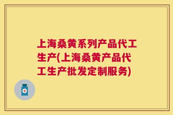 上海桑黄系列产品代工生产(上海桑黄产品代工生产批发定制服务) 上海桑黄系列产品代工生产(上海桑黄产品代工生产批发定制服务)