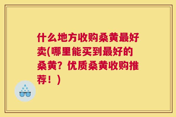 什么地方收购桑黄好卖(哪里能买到好的桑黄?优质桑黄收购推荐!) 什么地方收购桑黄好卖(哪里能买到好的桑黄?优质桑黄收购推荐!)