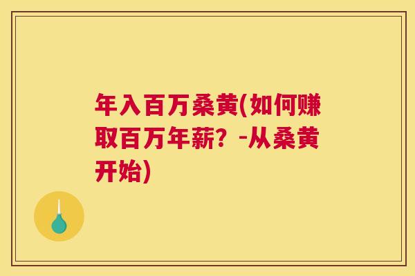 年入百万桑黄(如何赚取百万年薪?-从桑黄开始) 年入百万桑黄(如何赚取百万年薪?-从桑黄开始)