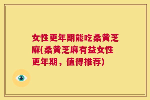 女性能吃桑黄芝麻(桑黄芝麻有益女性,值得推荐) 女性能吃桑黄芝麻(桑黄芝麻有益女性,值得推荐)