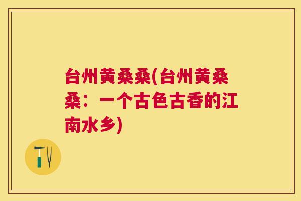台州黄桑桑(台州黄桑桑：一个古色古香的江南水乡)