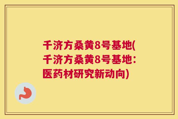 千济方桑黄8号基地(千济方桑黄8号基地:医药材研究新动向) 千济方桑黄8号基地(千济方桑黄8号基地:医药材研究新动向)