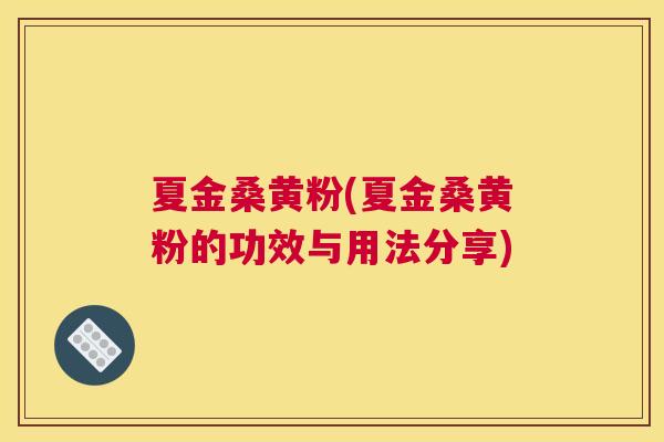 夏金桑黄粉(夏金桑黄粉的功效与用法分享) 夏金桑黄粉(夏金桑黄粉的功效与用法分享)