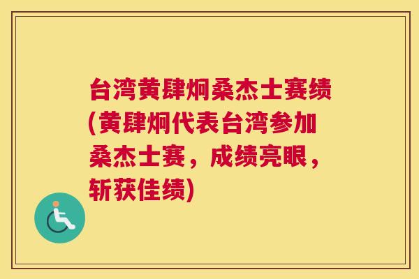 台湾黄肆炯桑杰士赛绩(黄肆炯代表台湾参加桑杰士赛,成绩亮眼,斩获佳绩) 台湾黄肆炯桑杰士赛绩(黄肆炯代表台湾参加桑杰士赛,成绩亮眼,斩获佳绩)