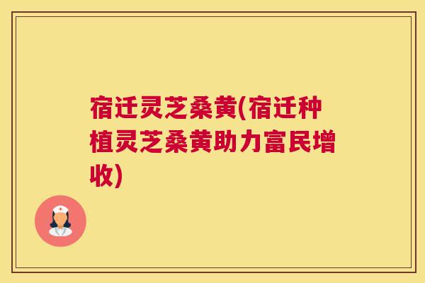 宿迁灵芝桑黄(宿迁种植灵芝桑黄助力富民增收) 宿迁灵芝桑黄(宿迁种植灵芝桑黄助力富民增收)