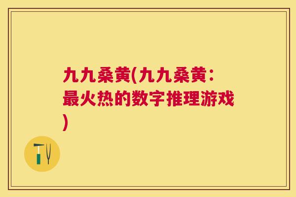 九九桑黄(九九桑黄:火热的数字推理游戏) 九九桑黄(九九桑黄:火热的数字推理游戏)