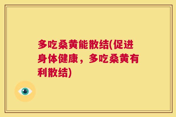 多吃桑黄能散结(促进身体健康,多吃桑黄有利散结) 多吃桑黄能散结(促进身体健康,多吃桑黄有利散结)