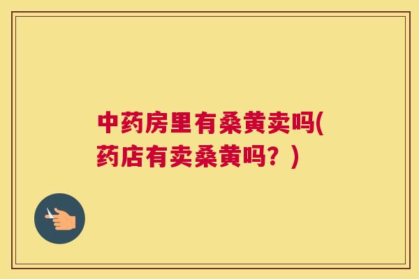 房里有桑黄卖吗(药店有卖桑黄吗?) 房里有桑黄卖吗(药店有卖桑黄吗?)