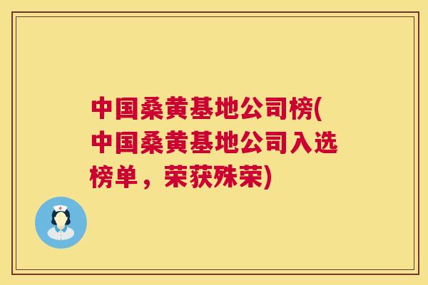 中国桑黄基地公司榜(中国桑黄基地公司入选榜单,荣获殊荣) 中国桑黄基地公司榜(中国桑黄基地公司入选榜单,荣获殊荣)