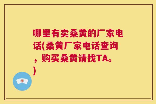 哪里有卖桑黄的厂家电话(桑黄厂家电话查询,购买桑黄请找TA。) 哪里有卖桑黄的厂家电话(桑黄厂家电话查询,购买桑黄请找TA。)