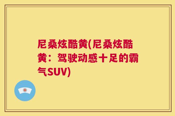 尼桑炫酷黄(尼桑炫酷黄:驾驶动感十足的霸气SUV) 尼桑炫酷黄(尼桑炫酷黄:驾驶动感十足的霸气SUV)