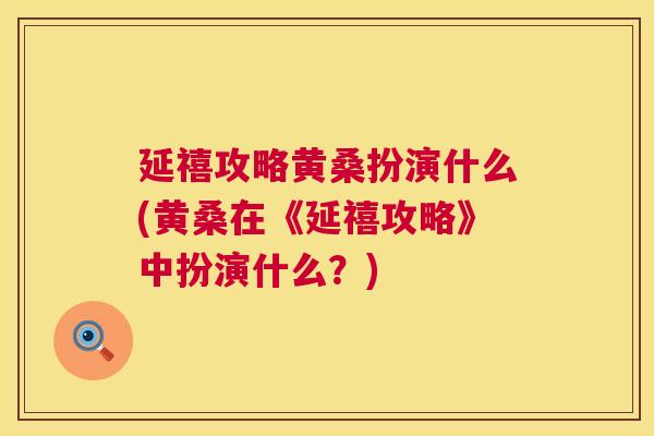 延禧攻略黄桑扮演什么(黄桑在《延禧攻略》中扮演什么?) 延禧攻略黄桑扮演什么(黄桑在《延禧攻略》中扮演什么?)