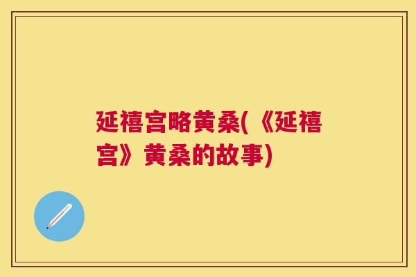 延禧宫略黄桑(《延禧宫》黄桑的故事) 延禧宫略黄桑(《延禧宫》黄桑的故事)
