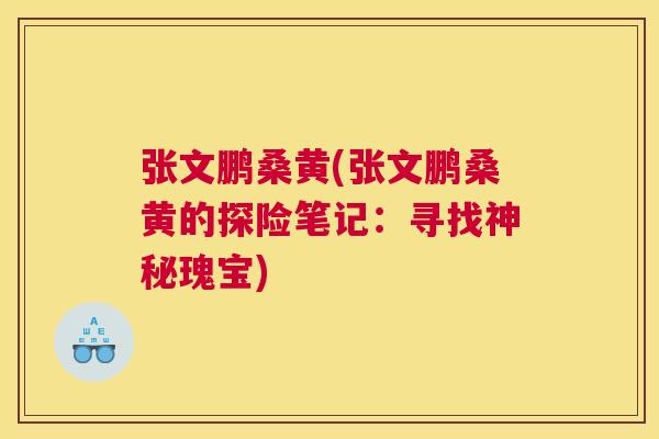 张文鹏桑黄(张文鹏桑黄的探险笔记:寻找神秘瑰宝) 张文鹏桑黄(张文鹏桑黄的探险笔记:寻找神秘瑰宝)
