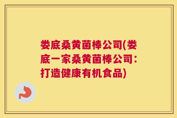 娄底桑黄菌棒公司(娄底一家桑黄菌棒公司:打造健康有机食品) 娄底桑黄菌棒公司(娄底一家桑黄菌棒公司:打造健康有机食品)
