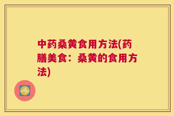 桑黄食用方法(药膳美食:桑黄的食用方法) 桑黄食用方法(药膳美食:桑黄的食用方法)
