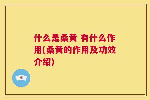 什么是桑黄 有什么作用(桑黄的作用及功效介绍) 什么是桑黄 有什么作用(桑黄的作用及功效介绍)