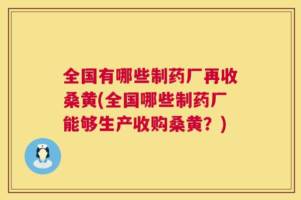 全国有哪些制药厂再收桑黄(全国哪些制药厂能够生产收购桑黄?) 全国有哪些制药厂再收桑黄(全国哪些制药厂能够生产收购桑黄?)