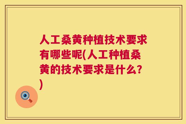 人工桑黄种植技术要求有哪些呢(人工种植桑黄的技术要求是什么?) 人工桑黄种植技术要求有哪些呢(人工种植桑黄的技术要求是什么?)