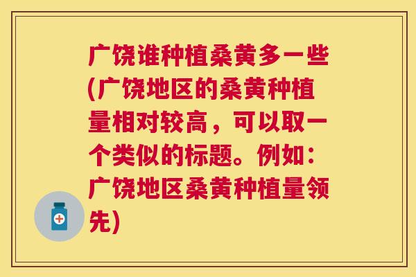 广饶谁种植桑黄多一些(广饶地区的桑黄种植量相对较高,可以取一个类似的标题。例如:广饶地区桑黄种植量领先) 广饶谁种植桑黄多一些(广饶地区的桑黄种植量相对较高,可以取一个类似的标题。例如:广饶地区桑黄种植量领先)