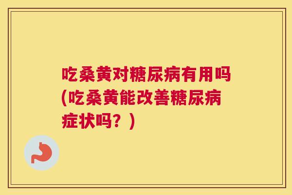 吃桑黄对有用吗(吃桑黄能改善症状吗?) 吃桑黄对有用吗(吃桑黄能改善症状吗?)