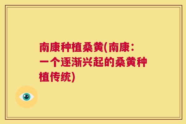 南康种植桑黄(南康:一个逐渐兴起的桑黄种植传统) 南康种植桑黄(南康:一个逐渐兴起的桑黄种植传统)