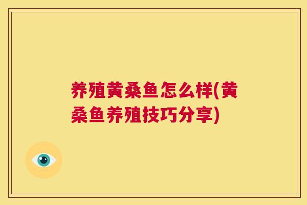 养殖黄桑鱼怎么样(黄桑鱼养殖技巧分享) 养殖黄桑鱼怎么样(黄桑鱼养殖技巧分享)