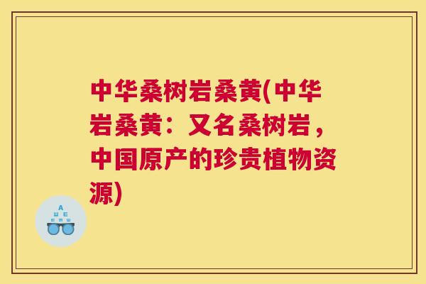 中华桑树岩桑黄(中华岩桑黄:又名桑树岩,中国原产的珍贵植物资源) 中华桑树岩桑黄(中华岩桑黄:又名桑树岩,中国原产的珍贵植物资源)