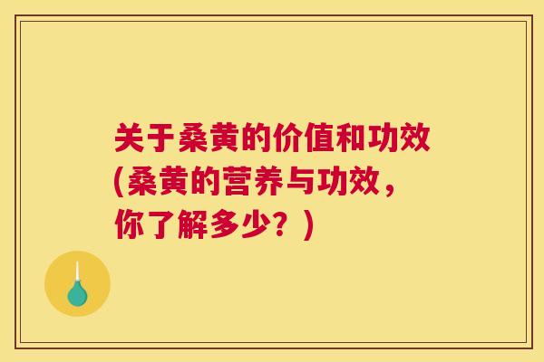 关于桑黄的价值和功效(桑黄的营养与功效,你了解多少?) 关于桑黄的价值和功效(桑黄的营养与功效,你了解多少?)