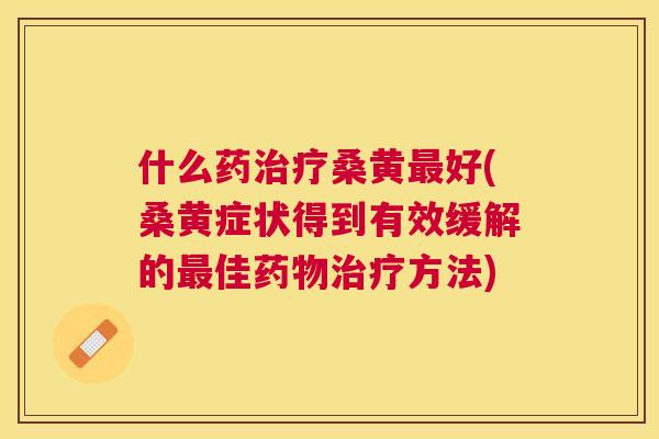 什么药桑黄好(桑黄症状得到有效缓解的佳方法) 什么药桑黄好(桑黄症状得到有效缓解的佳方法)