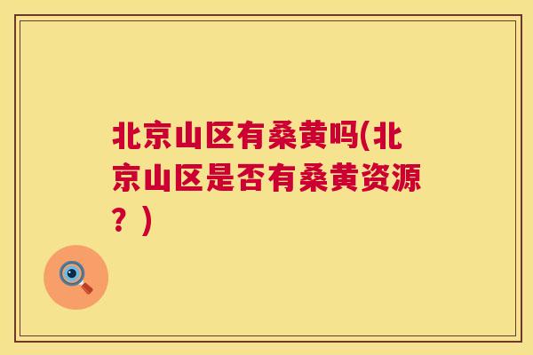 北京山区有桑黄吗(北京山区是否有桑黄资源?) 北京山区有桑黄吗(北京山区是否有桑黄资源?)