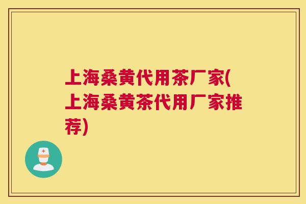 上海桑黄代用茶厂家(上海桑黄茶代用厂家推荐) 上海桑黄代用茶厂家(上海桑黄茶代用厂家推荐)