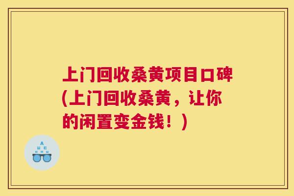 上门回收桑黄项目口碑(上门回收桑黄,让你的闲置变金钱!) 上门回收桑黄项目口碑(上门回收桑黄,让你的闲置变金钱!)