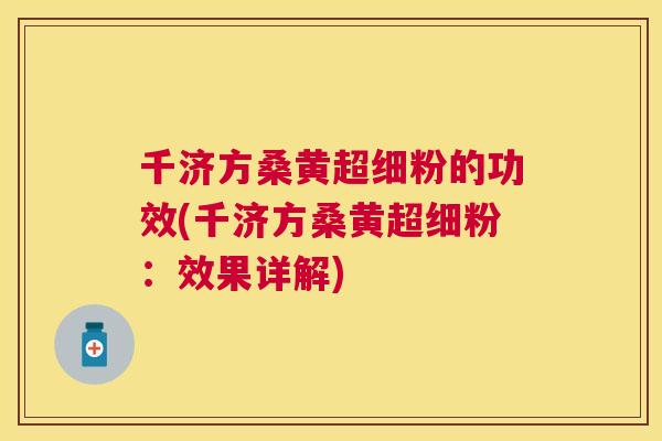 千济方桑黄超细粉的功效(千济方桑黄超细粉：效果详解)