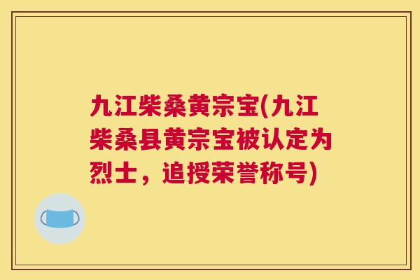 九江柴桑黄宗宝(九江柴桑县黄宗宝被认定为烈士,追授荣誉称号) 九江柴桑黄宗宝(九江柴桑县黄宗宝被认定为烈士,追授荣誉称号)