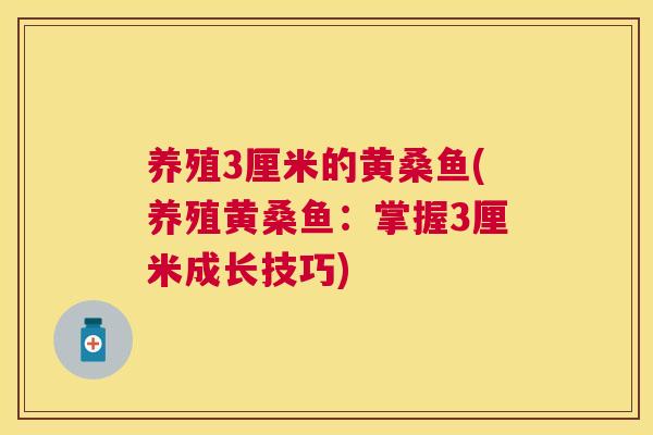 养殖3厘米的黄桑鱼(养殖黄桑鱼：掌握3厘米成长技巧)