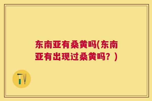 东南亚有桑黄吗(东南亚有出现过桑黄吗?) 东南亚有桑黄吗(东南亚有出现过桑黄吗?)