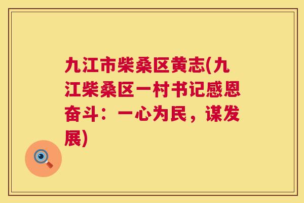 九江市柴桑区黄志(九江柴桑区一村书记感恩奋斗:一心为民,谋发展) 九江市柴桑区黄志(九江柴桑区一村书记感恩奋斗:一心为民,谋发展)