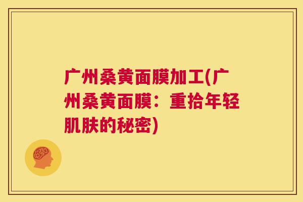 广州桑黄面膜加工(广州桑黄面膜：重拾年轻的秘密)